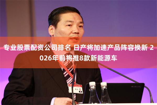 专业股票配资公司排名 日产将加速产品阵容换新 2026年前将推8款新能源车