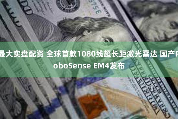 最大实盘配资 全球首款1080线超长距激光雷达 国产RoboSense EM4发布