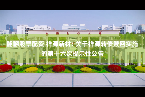 翻翻股票配资 祥源新材: 关于祥源转债赎回实施的第十六次提示性公告