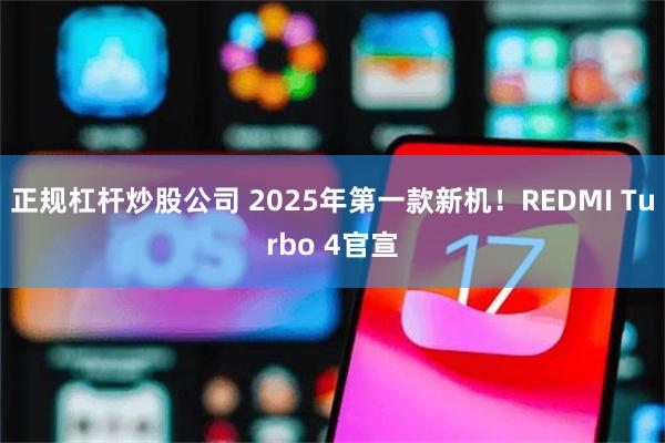 正规杠杆炒股公司 2025年第一款新机！REDMI Turbo 4官宣