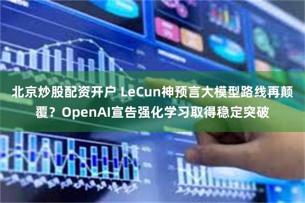 北京炒股配资开户 LeCun神预言大模型路线再颠覆？OpenAI宣告强化学习取得稳定突破