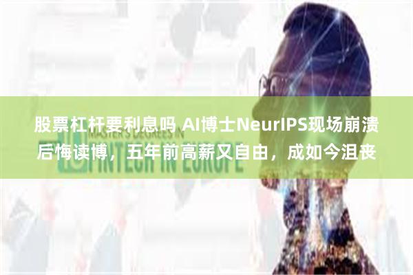 股票杠杆要利息吗 AI博士NeurIPS现场崩溃后悔读博，五年前高薪又自由，成如今沮丧