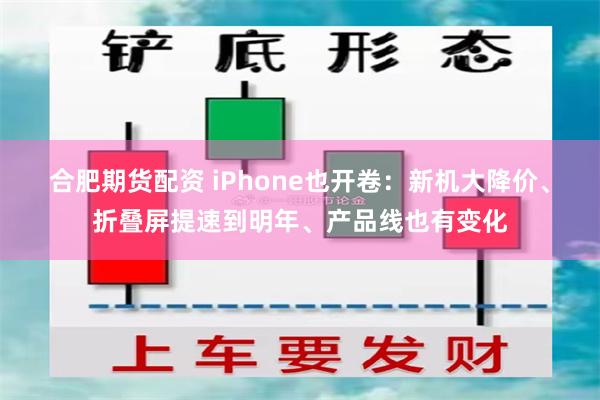 合肥期货配资 iPhone也开卷：新机大降价、折叠屏提速到明年、产品线也有变化