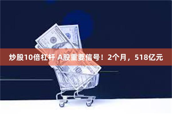 炒股10倍杠杆 A股重要信号！2个月，518亿元