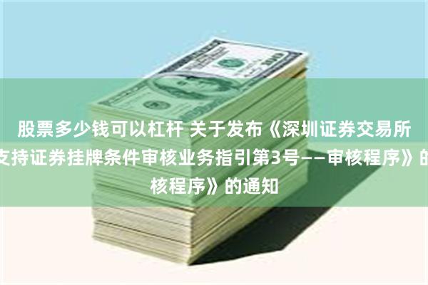 股票多少钱可以杠杆 关于发布《深圳证券交易所资产支持证券挂牌条件审核业务指引第3号——审核程序》的通知