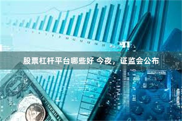 股票杠杆平台哪些好 今夜，证监会公布