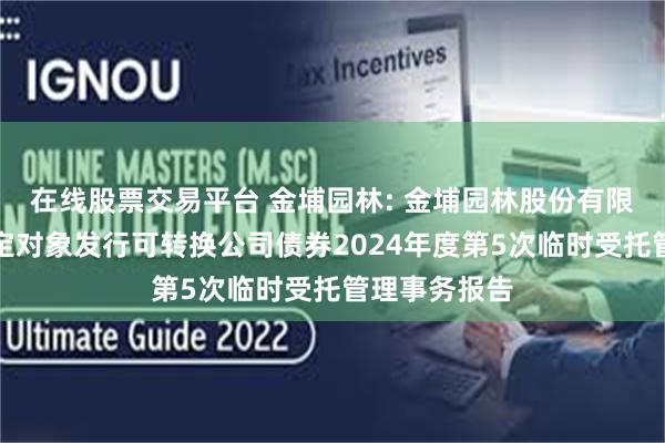 在线股票交易平台 金埔园林: 金埔园林股份有限公司向不特定对象发行可转换公司债券2024年度第5次临时受托管理事务报告