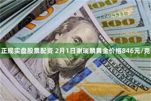 正规实盘股票配资 2月1日谢瑞麟黄金价格846元/克