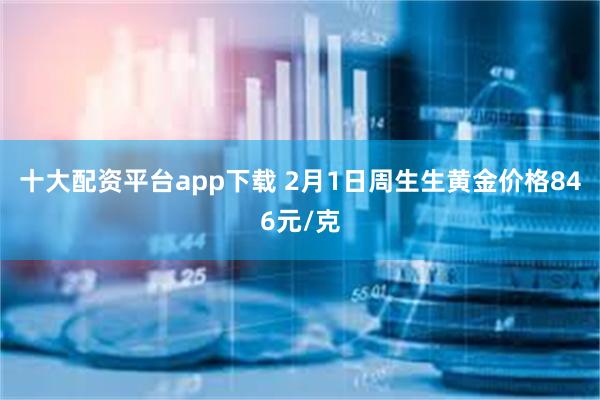 十大配资平台app下载 2月1日周生生黄金价格846元/克