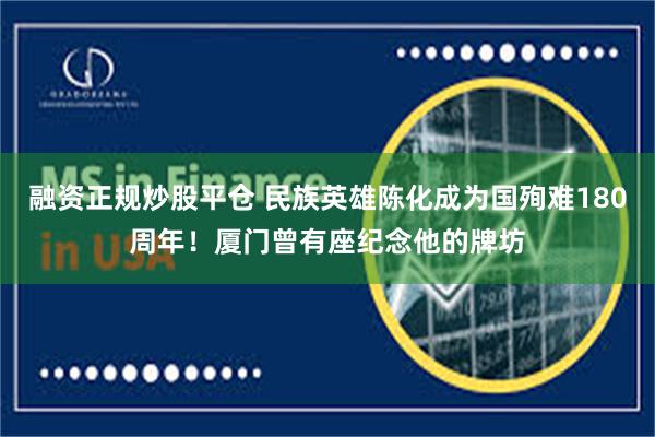 融资正规炒股平仓 民族英雄陈化成为国殉难180周年！厦门曾有座纪念他的牌坊