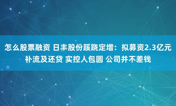 怎么股票融资 日丰股份蹊跷定增：拟募资2.3亿元补流及还贷 实控人包圆 公司并不差钱