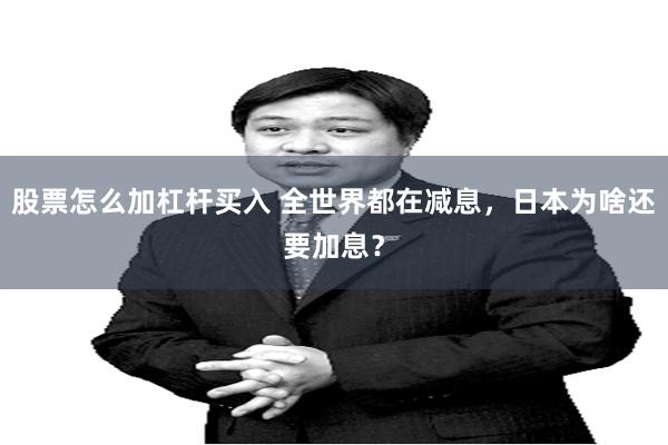 股票怎么加杠杆买入 全世界都在减息，日本为啥还要加息？